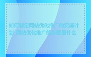 如何制定网站优化推广的实施计划_网站优化推广的步骤是什么