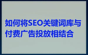 如何将SEO关键词库与付费广告投放相结合