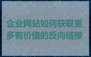 企业网站如何获取更多有价值的反向链接