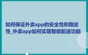 如何保证外卖app的安全性和稳定性_外卖app如何实现智能配送功能