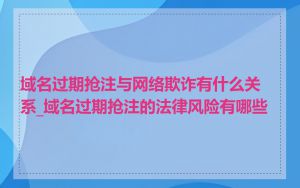 域名过期抢注与网络欺诈有什么关系_域名过期抢注的法律风险有哪些