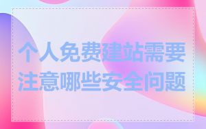 个人免费建站需要注意哪些安全问题
