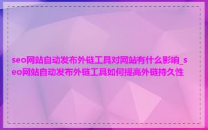 seo网站自动发布外链工具对网站有什么影响_seo网站自动发布外链工具如何提高外链持久性