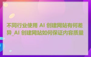 不同行业使用 AI 创建网站有何差异_AI 创建网站如何保证内容质量