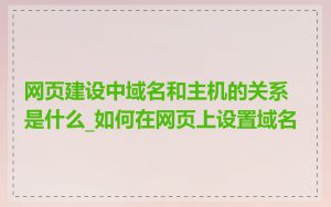 网页建设中域名和主机的关系是什么_如何在网页上设置域名