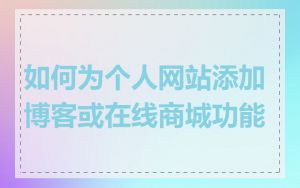 如何为个人网站添加博客或在线商城功能