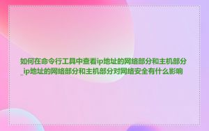 如何在命令行工具中查看ip地址的网络部分和主机部分_ip地址的网络部分和主机部分对网络安全有什么影响