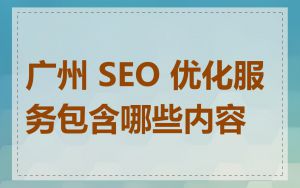 广州 SEO 优化服务包含哪些内容