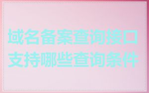 域名备案查询接口支持哪些查询条件
