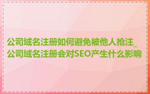 公司域名注册如何避免被他人抢注_公司域名注册会对SEO产生什么影响