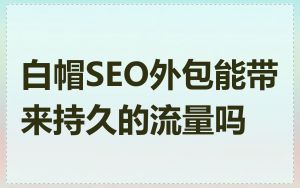 白帽SEO外包能带来持久的流量吗
