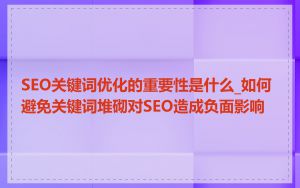 SEO关键词优化的重要性是什么_如何避免关键词堆砌对SEO造成负面影响