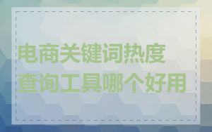 电商关键词热度查询工具哪个好用