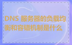 DNS 服务器的负载均衡和容错机制是什么