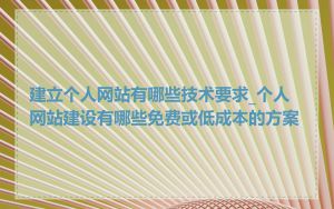 建立个人网站有哪些技术要求_个人网站建设有哪些免费或低成本的方案
