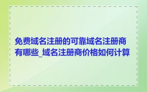 免费域名注册的可靠域名注册商有哪些_域名注册商价格如何计算