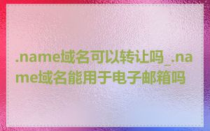 .name域名可以转让吗_.name域名能用于电子邮箱吗