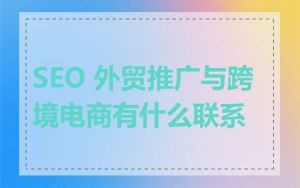 SEO 外贸推广与跨境电商有什么联系