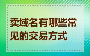 卖域名有哪些常见的交易方式