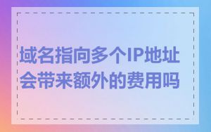 域名指向多个IP地址会带来额外的费用吗