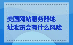 美国网站服务器地址泄露会有什么风险