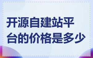 开源自建站平台的价格是多少