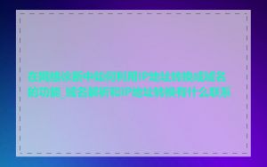 在网络诊断中如何利用IP地址转换成域名的功能_域名解析和IP地址转换有什么联系
