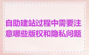自助建站过程中需要注意哪些版权和隐私问题