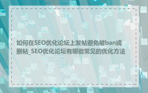 如何在SEO优化论坛上发帖避免被ban或删帖_SEO优化论坛有哪些常见的优化方法