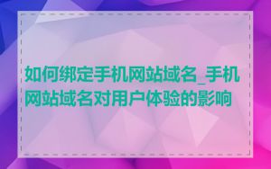如何绑定手机网站域名_手机网站域名对用户体验的影响