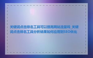 关键词点击排名工具可以提高网站流量吗_关键词点击排名工具分析结果如何应用到SEO优化