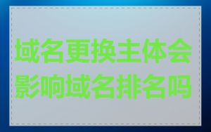 域名更换主体会影响域名排名吗