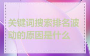 关键词搜索排名波动的原因是什么
