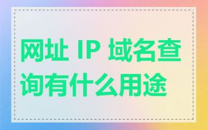 网址 IP 域名查询有什么用途