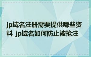 jp域名注册需要提供哪些资料_jp域名如何防止被抢注