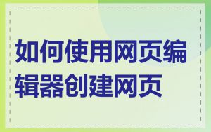 如何使用网页编辑器创建网页