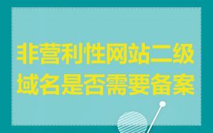 非营利性网站二级域名是否需要备案