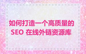如何打造一个高质量的 SEO 在线外链资源库