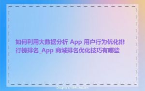 如何利用大数据分析 App 用户行为优化排行榜排名_App 商城排名优化技巧有哪些