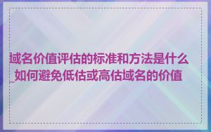 域名价值评估的标准和方法是什么_如何避免低估或高估域名的价值