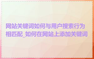 网站关键词如何与用户搜索行为相匹配_如何在网站上添加关键词