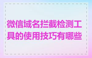 微信域名拦截检测工具的使用技巧有哪些