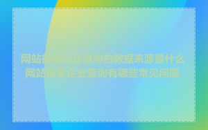 网站备案企业查询的数据来源是什么_网站备案企业查询有哪些常见问题