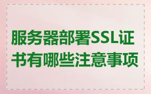 服务器部署SSL证书有哪些注意事项