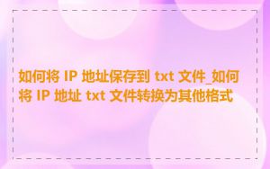 如何将 IP 地址保存到 txt 文件_如何将 IP 地址 txt 文件转换为其他格式