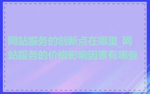 网站服务的创新点在哪里_网站服务的价格影响因素有哪些