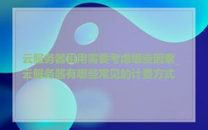 云服务器租用需要考虑哪些因素_云服务器有哪些常见的计费方式