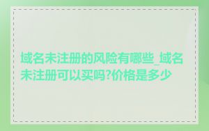 域名未注册的风险有哪些_域名未注册可以买吗?价格是多少