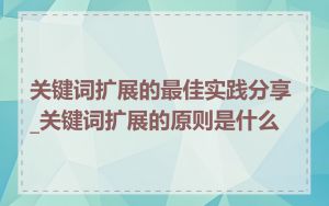 关键词扩展的最佳实践分享_关键词扩展的原则是什么