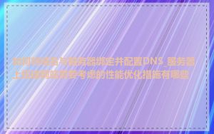 如何将域名与服务器绑定并配置DNS_服务器上搭建网站需要考虑的性能优化措施有哪些